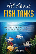 All About Fish Tanks: Beginning Knowledge for the Wondrous Aquarium - Paperback