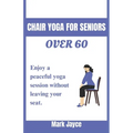 Chair yoga for seniors over 60: Enjoy a peaceful yoga session without leaving your seat. - Paperback
