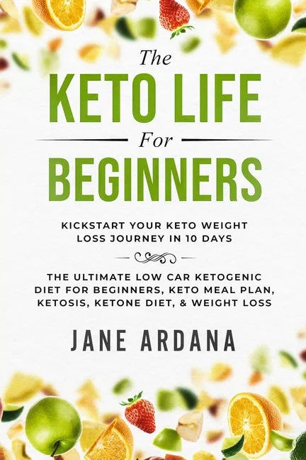 Keto Diet For Beginners: The Keto Life - Kick Start Your Keto Weight Loss Journey In 10 Days: The Ultimate Low Carb Ketogenic Diet For Beginner - Paperback