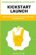 Kickstarter - Guaranteed guide for a Successful kickstart Launch. Must-have formula for your first Crowdfunding campaign start up - Paperback