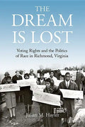 The Dream Is Lost: Voting Rights and the Politics of Race in Richmond, Virginia - Hardcover