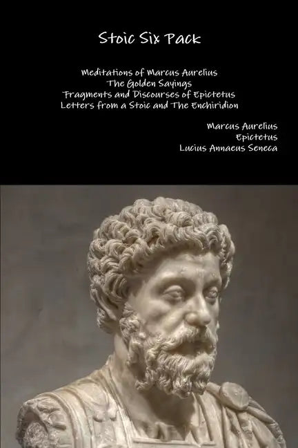 Stoic Six Pack: Meditations of Marcus Aurelius The Golden Sayings Fragments and Discourses of Epictetus Letters from a Stoic and The Enchiridion - Paperback