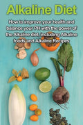 Alkaline Diet: How to Improve Your Health and Balance Your PH with the Power of the Alkaline Diet, including Alkaline Foods and Alkaline Recipes - Paperback