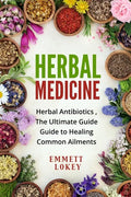 Herbal Medicine: Herbal Antibiotics, The Ultimate Guide Guide to Healing Common Ailments - Paperback