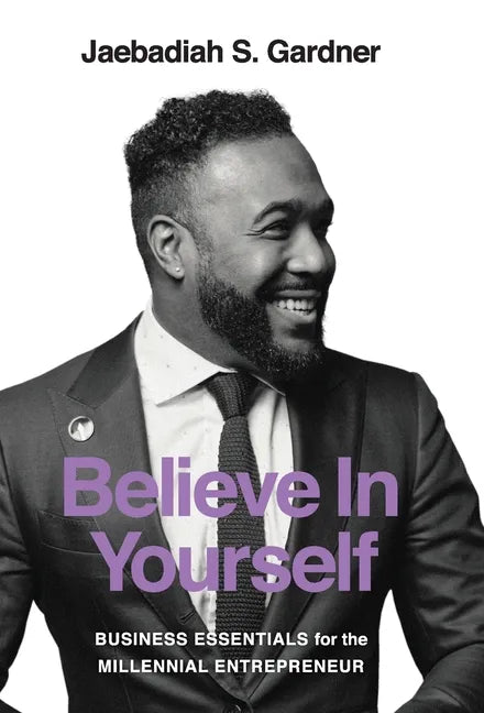Believe In Yourself: Business Essentials For The Millennial Entrepreneur - Hardcover