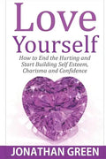 Love Yourself: How to End the Hurting and Start Building Self Esteem, Charisma and Confidence - Paperback