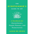 The Overthinker's Guide To Joy: A Handbook for Overachievers, People-Pleasers, and Perfectionists - Paperback