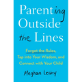 Parenting Outside the Lines: Forget the Rules, Tap Into Your Wisdom, and Connect with Your Child - Paperback