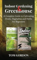 Indoor Gardening & Greenhouse: A Complete Guide to Cultivating Fruits, Vegetables and Herbs for Beginners - Paperback