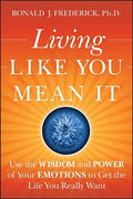 Living Like You Mean It: Use the Wisdom and Power of Your Emotions to Get the Life You Really Want - Hardcover