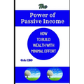 The Power of Passive Income: How to Build Wealth with Minimal Effort - Paperback