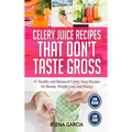 Celery Juice Recipes That Don't Taste Gross: 47 Healthy and Balanced Celery Juice Recipes for Beauty, Weight Loss and Energy - Hardcover