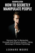 Manipulation: How To Secretly Manipulate People: Discover How To Manipulate, Persuade And Influence Anyone, Taking Advantage Of Human Psychology - Paperback
