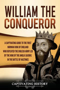 William the Conqueror: A Captivating Guide to the First Norman King of England Who Defeated the English Army Led by the King of the Anglo-Sax - Paperback