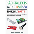CAD Projects with Tinkercad 3D Models Part 1: Learn how to create advanced 3D objects with Tinkercad in an easy way - Paperback