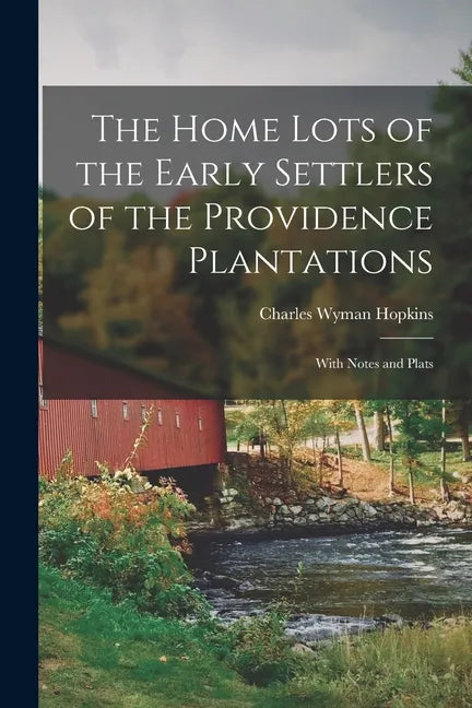 The Home Lots of the Early Settlers of the Providence Plantations: With Notes and Plats - Paperback
