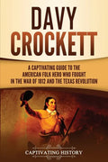 Davy Crockett: A Captivating Guide to the American Folk Hero Who Fought in the War of 1812 and the Texas Revolution - Paperback