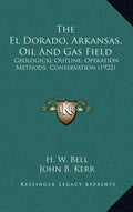 The El Dorado, Arkansas, Oil and Gas Field: Geological Outline, Operation Methods, Conservation (1922) - Hardcover