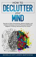 How to Declutter Your Mind: Secrets to Stop Overthinking, Relieve Anxiety, and Achieve Calmness and Inner Peace, and Eliminate Negative Thinking, - Paperback
