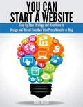 You Can Start A Website: Step-by-Step Strategy and Directions to Design and Market Your Own WordPress Website or Blog - Paperback