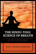 The Hindu-Yogi Science of Breath: A Complete Manual of THE ORIENTAL BREATHING PHILOSOPHY of Physical, Mental, Psychic and Spiritual Development - Paperback