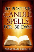 30 Positive Candle Spells for 30 Days: Blessing, Curse Breaking, Spell Reversing, Healing, Negativity Release, Love, Money, Health, Protection, Diet, - Paperback