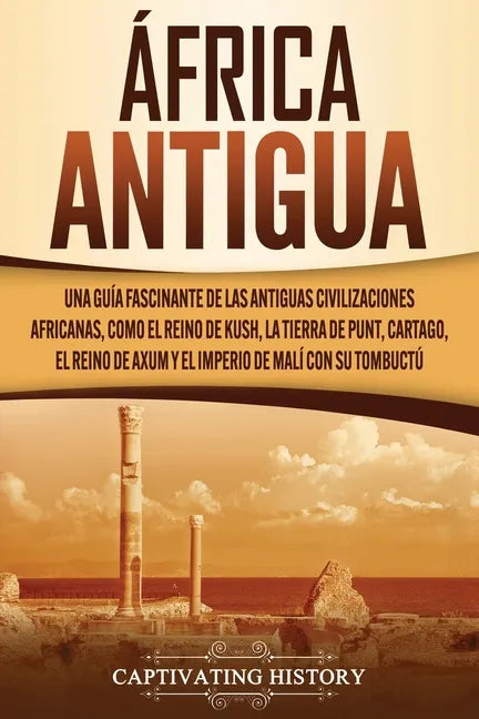 África antigua: Una guía fascinante de las antiguas civilizaciones africanas, como el Reino de Kush, la Tierra de Punt, Cartago, el Re - Paperback