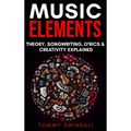 Music Elements: Music Theory, Songwriting, Lyrics & Creativity Explained - Hardcover