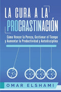 La Cura a la Procrastinación: La Estrategia Probada para Vencer la Pereza, Gestionar el Tiempo y Aumentar la Productividad y Autodisciplina - Paperback