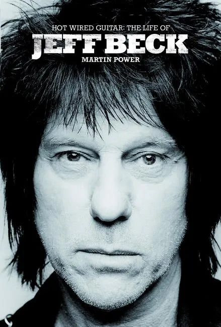 Hot Wired Guitar: The Life of Jeff Beck - Hardcover