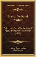 Mahan On Naval Warfare: Selections From The Writing Of Rear Admiral Alfred T. Mahan (1918) - Hardcover
