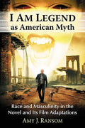 I Am Legend as American Myth: Race and Masculinity in the Novel and Its Film Adaptations - Paperback