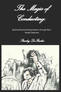 The Magic of Conducting: Igniting Musical Interpretation through Non-Verbal Gestures - Paperback