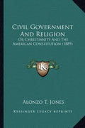 Civil Government and Religion: Or Christianity and the American Constitution (1889) - Paperback