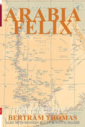 Arabia Felix: CROSSING THE EMPTY QUARTER; the original account of the first crossing of the Empty Quarter in 1930 by Bertram Thomas. - Paperback