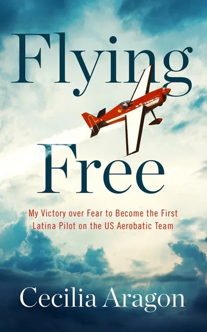 Flying Free: My Victory Over Fear to Become the First Latina Pilot on the Us Aerobatic Team - Hardcover