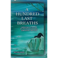 A HUNDRED LAST BREATHS Caregiving at the End of Life with Acceptance, Compassion, and Love - Hardcover