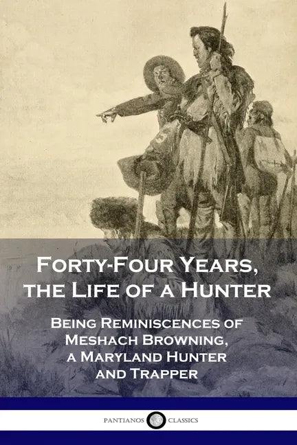 Forty-Four Years, the Life of a Hunter: Being Reminiscences of Meshach Browning, a Maryland Hunter and Trapper - Paperback