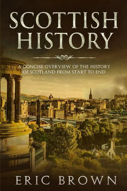 Scottish History: A Concise Overview of the History of Scotland From Start to End - Paperback