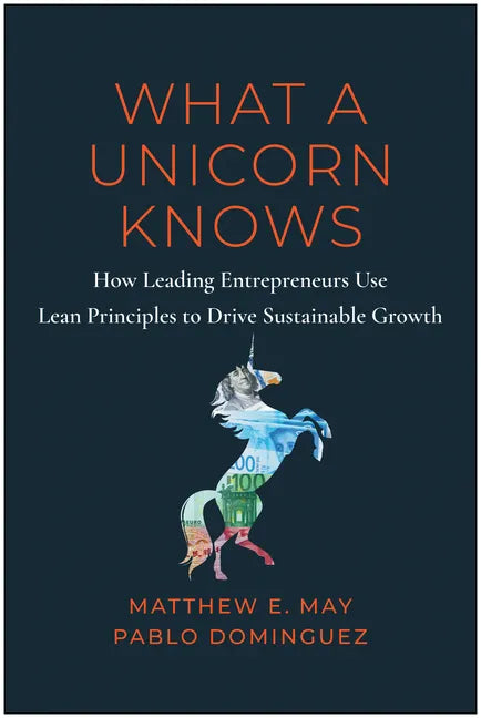 What a Unicorn Knows: How Leading Entrepreneurs Use Lean Principles to Drive Sustainable Growth - Hardcover