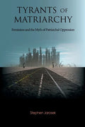 Tyrants of Matriarchy: Feminism and the Myth of Patriarchal Oppression - Paperback
