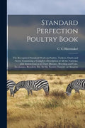 Standard Perfection Poultry Book; the Recognized Standard Work on Poultry, Turkeys, Ducks and Geese, Containing a Complete Description of All the Vari - Paperback