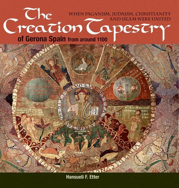 The Creation Tapestry of Girona (Spain) from around 1100: When Paganism, Judaism, Christianity and Islam were United - Hardcover