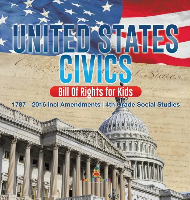 United States Civics - Bill Of Rights for Kids 1787 - 2016 incl Amendments 4th Grade Social Studies - Hardcover
