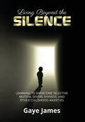 Living Beyond the Silence: Learning to Overcome Selective Mutism, Severe Shyness, and Other Childhood Anxieties - Hardcover