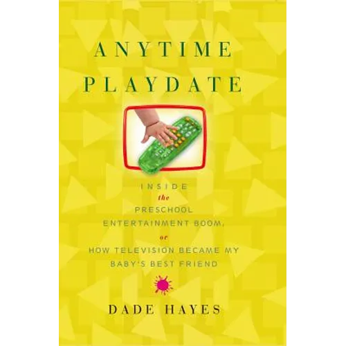 Anytime Playdate: Inside the Preschool Entertainment Boom, Or, How Television Became My Baby's Best Friend - Paperback