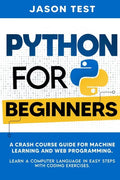 Python for Beginners: A Crash Course Guide for Machine Learning and Web Programming. Learn a Computer Language in Easy Steps with Coding Exercises. - Paperback