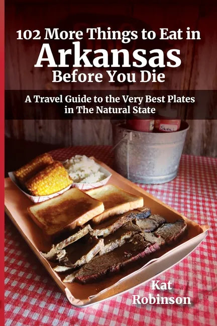 102 More Things to Eat in Arkansas Before You Die: A Travel Guide to the Very Best Plates in The Natural State - Paperback