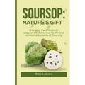 Soursop; Nature's Gift: Unlocking The Anticancer Properties, Numerous Health and Nutritional Benefits of Soursop - Paperback