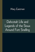 Dahcotah Life and Legends of the Sioux Around Fort Snelling - Paperback